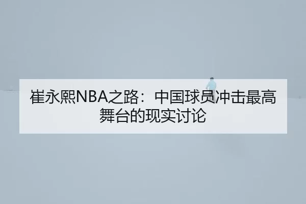 崔永熙NBA之路：中国球员冲击最高舞台的现实讨论